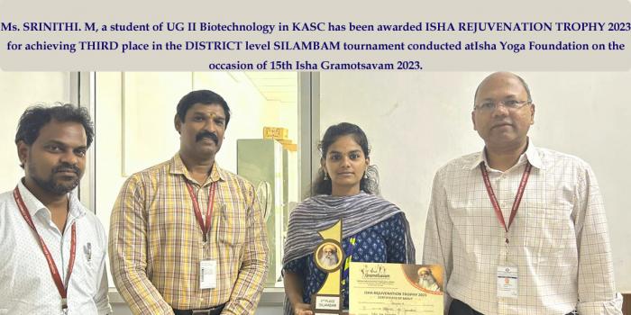 Ms. SRINITHI. M, a student of UG II Biotechnology in KASC has been awarded ISHA REJUVENATION TROPHY 2023 for achieving THIRD place in the DISTRICT level SILAMBAM tournament conducted at Isha Yoga Foundation on the occasion of 15th Isha Gramotsavam 2023.